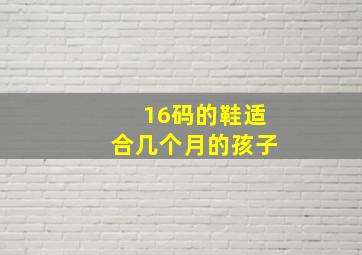 16码的鞋适合几个月的孩子