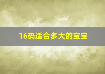 16码适合多大的宝宝