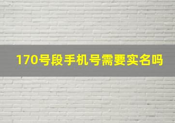 170号段手机号需要实名吗