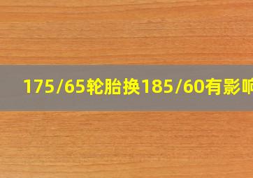 175/65轮胎换185/60有影响吗