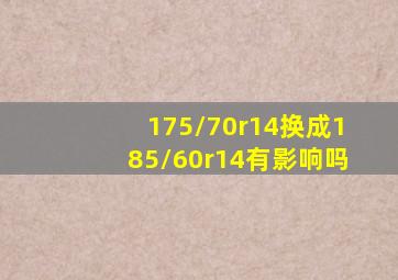 175/70r14换成185/60r14有影响吗