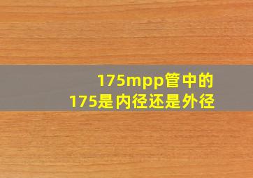 175mpp管中的175是内径还是外径