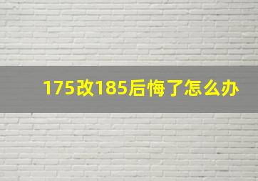 175改185后悔了怎么办