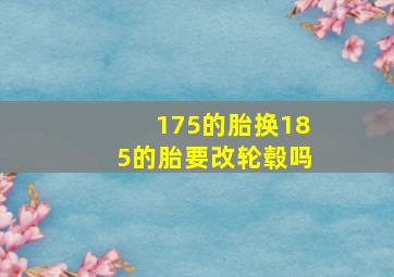 175的胎换185的胎要改轮毂吗