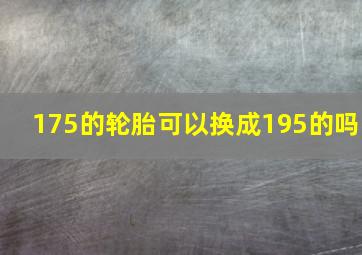 175的轮胎可以换成195的吗