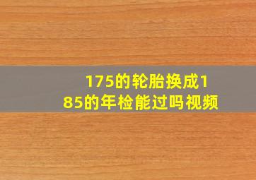 175的轮胎换成185的年检能过吗视频