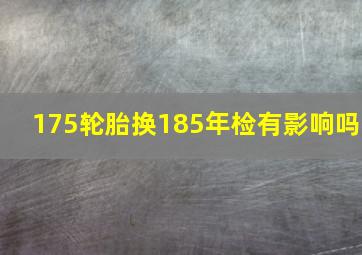 175轮胎换185年检有影响吗