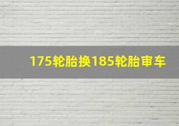 175轮胎换185轮胎审车