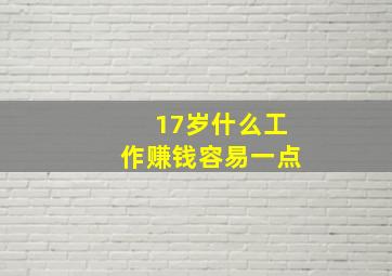 17岁什么工作赚钱容易一点