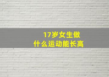 17岁女生做什么运动能长高