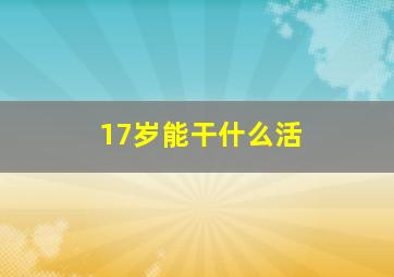 17岁能干什么活