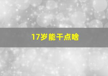 17岁能干点啥