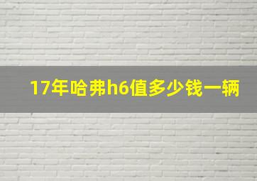 17年哈弗h6值多少钱一辆