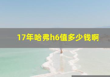 17年哈弗h6值多少钱啊