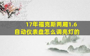 17年福克斯两厢1.6自动仪表盘怎么调亮灯的