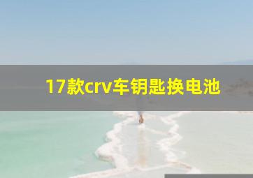 17款crv车钥匙换电池