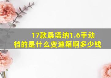 17款桑塔纳1.6手动档的是什么变速箱啊多少钱