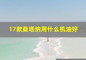 17款桑塔纳用什么机油好