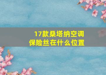 17款桑塔纳空调保险丝在什么位置