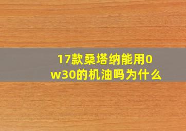 17款桑塔纳能用0w30的机油吗为什么