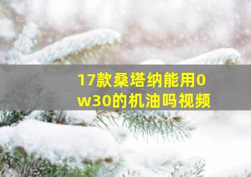 17款桑塔纳能用0w30的机油吗视频