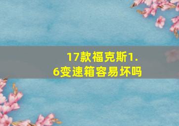 17款福克斯1.6变速箱容易坏吗