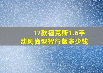 17款福克斯1.6手动风尚型智行版多少钱