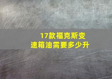 17款福克斯变速箱油需要多少升