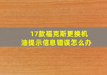 17款福克斯更换机油提示信息错误怎么办