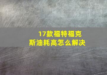 17款福特福克斯油耗高怎么解决