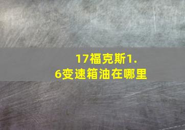 17福克斯1.6变速箱油在哪里