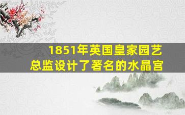 1851年英国皇家园艺总监设计了著名的水晶宫