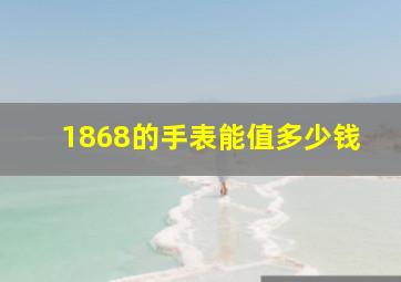 1868的手表能值多少钱