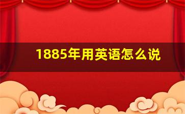 1885年用英语怎么说