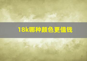 18k哪种颜色更值钱