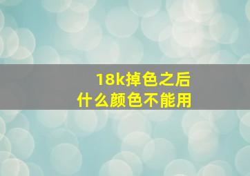 18k掉色之后什么颜色不能用