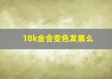 18k金会变色发黑么