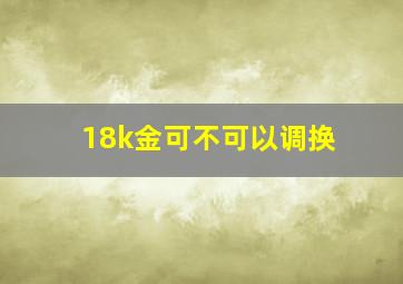 18k金可不可以调换