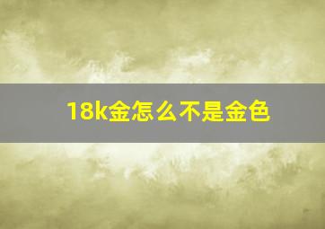 18k金怎么不是金色