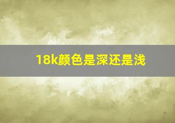 18k颜色是深还是浅