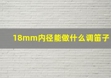 18mm内径能做什么调笛子