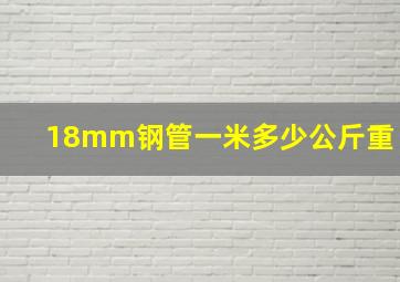 18mm钢管一米多少公斤重