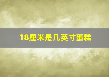 18厘米是几英寸蛋糕