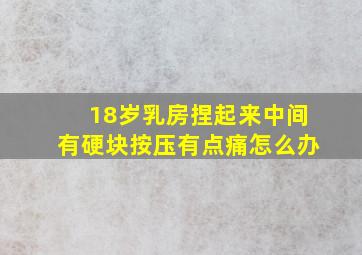 18岁乳房捏起来中间有硬块按压有点痛怎么办