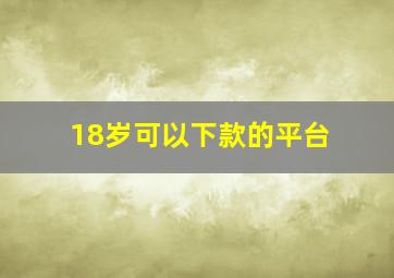 18岁可以下款的平台