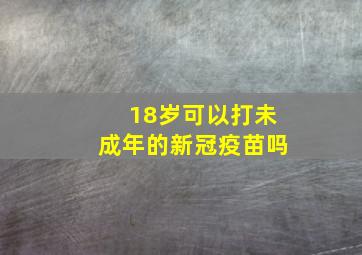 18岁可以打未成年的新冠疫苗吗