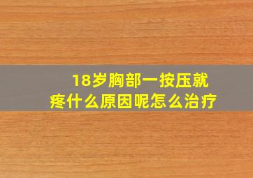 18岁胸部一按压就疼什么原因呢怎么治疗