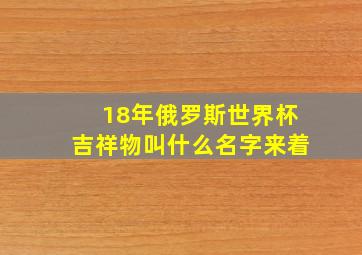 18年俄罗斯世界杯吉祥物叫什么名字来着