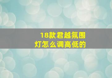 18款君越氛围灯怎么调高低的