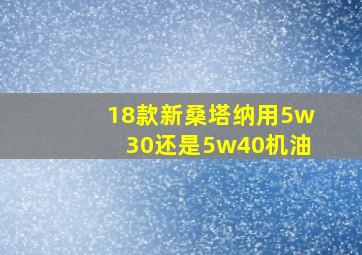 18款新桑塔纳用5w30还是5w40机油